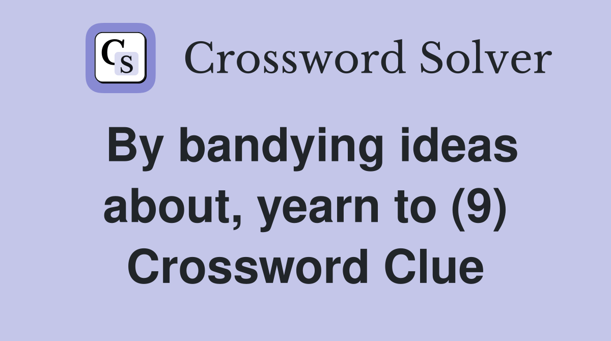 By bandying ideas about, yearn to (9) Crossword Clue Answers